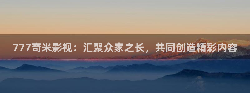 天津私人影院：777奇米影视：汇聚众家之长，共同创造精彩内容