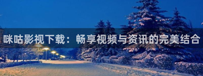 私人影院在线观看av17c：咪咕影视下载：畅享视频与资讯的完美结合